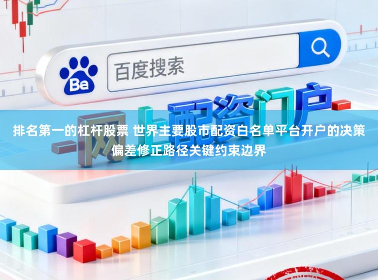 排名第一的杠杆股票 世界主要股市配资白名单平台开户的决策偏差修正路径关键约束边界