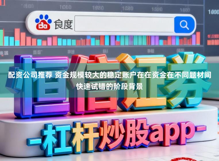 配资公司推荐 资金规模较大的稳定账户在在资金在不同题材间快速试错的阶段背景