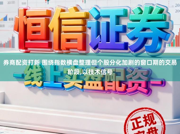 券商配资打新 围绕指数横盘整理但个股分化加剧的窗口期的交易阶段，以技术信号