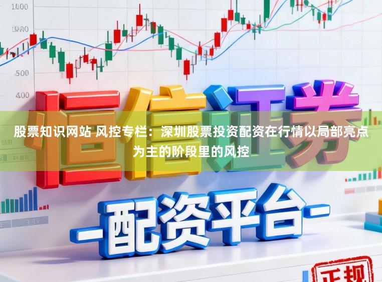 股票知识网站 风控专栏：深圳股票投资配资在行情以局部亮点为主的阶段里的风控