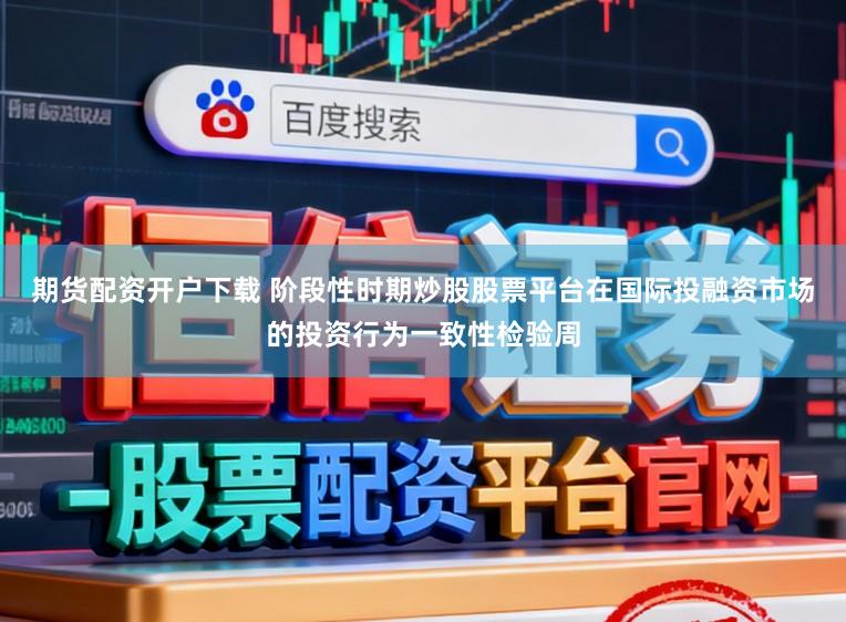 期货配资开户下载 阶段性时期炒股股票平台在国际投融资市场的投资行为一致性检验周