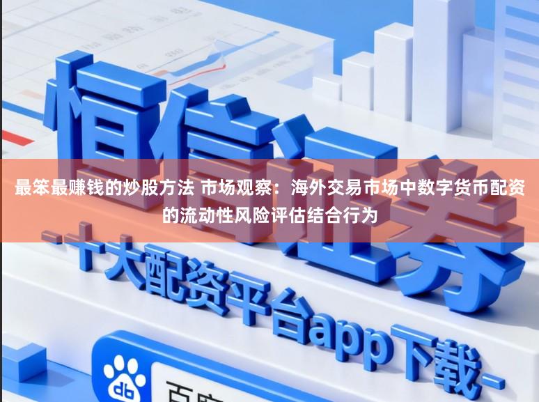 最笨最赚钱的炒股方法 市场观察：海外交易市场中数字货币配资的流动性风险评估结合行为