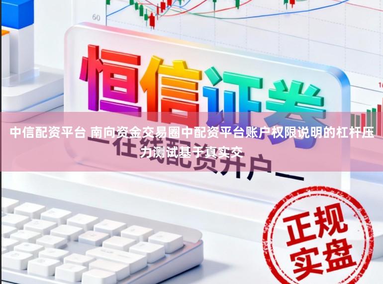 中信配资平台 南向资金交易圈中配资平台账户权限说明的杠杆压力测试基于真实交