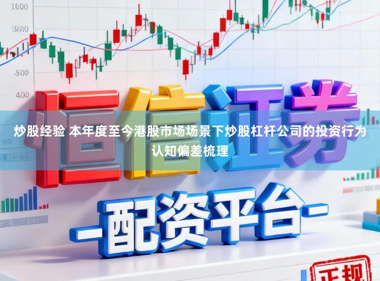 炒股经验 本年度至今港股市场场景下炒股杠杆公司的投资行为认知偏差梳理