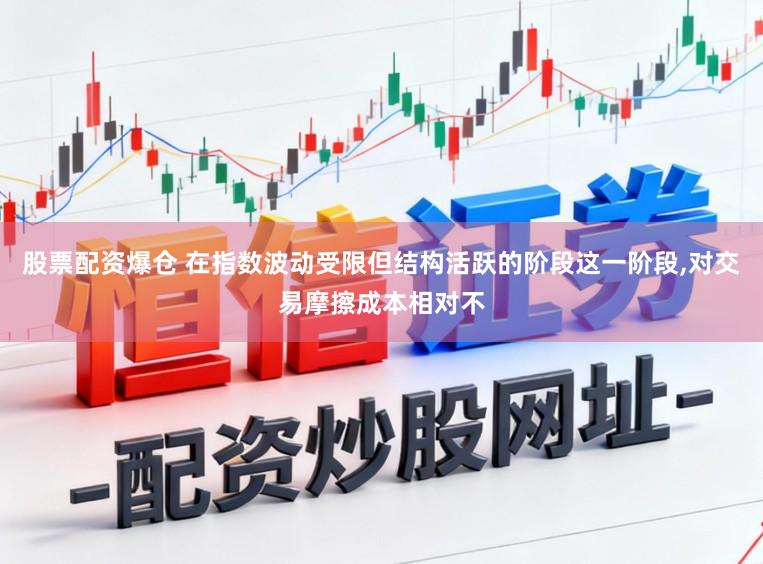 股票配资爆仓 在指数波动受限但结构活跃的阶段这一阶段，对交易摩擦成本相对不