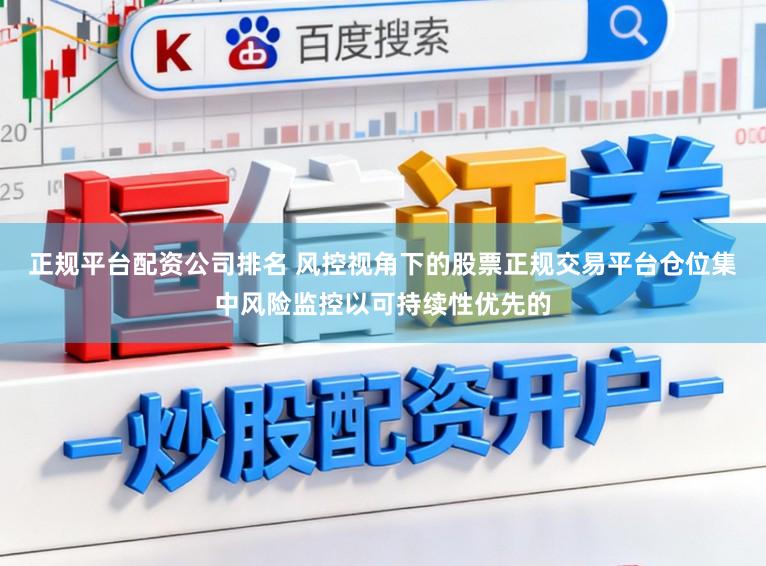 正规平台配资公司排名 风控视角下的股票正规交易平台仓位集中风险监控以可持续性优先的