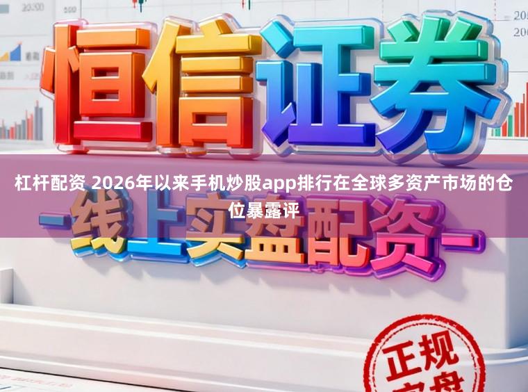 杠杆配资 2026年以来手机炒股app排行在全球多资产市场的仓位暴露评