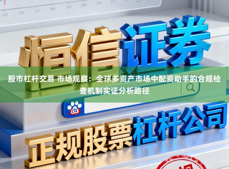 股市杠杆交易 市场观察：全球多资产市场中配资助手的合规检查机制实证分析路径