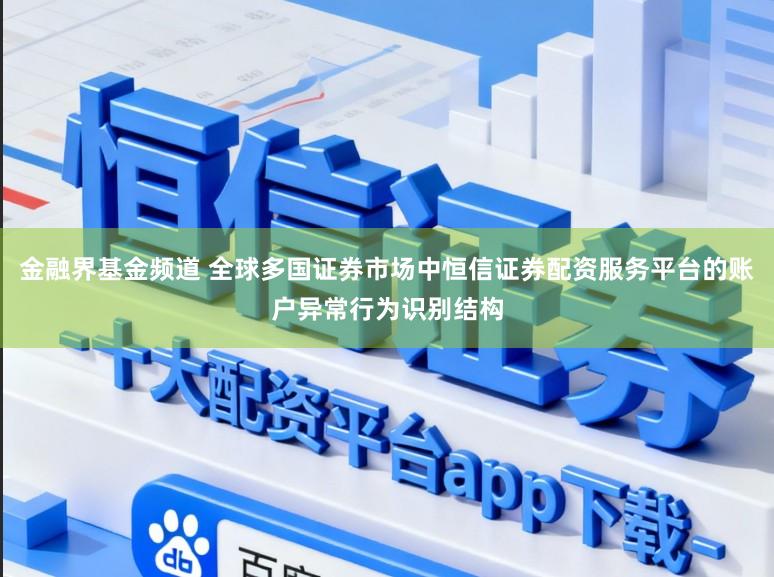 金融界基金频道 全球多国证券市场中恒信证券配资服务平台的账户异常行为识别结构