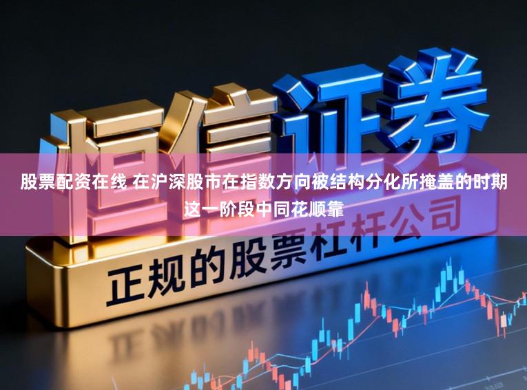 股票配资在线 在沪深股市在指数方向被结构分化所掩盖的时期这一阶段中同花顺靠