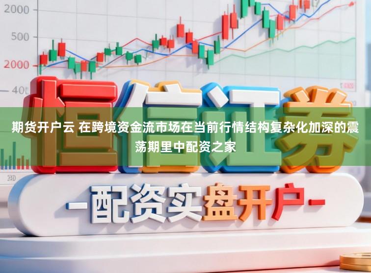 期货开户云 在跨境资金流市场在当前行情结构复杂化加深的震荡期里中配资之家