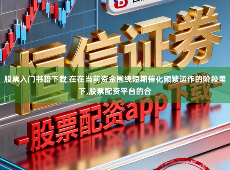 股票入门书籍下载 在在当前资金围绕短期催化频繁运作的阶段里下，股票配资平台的合