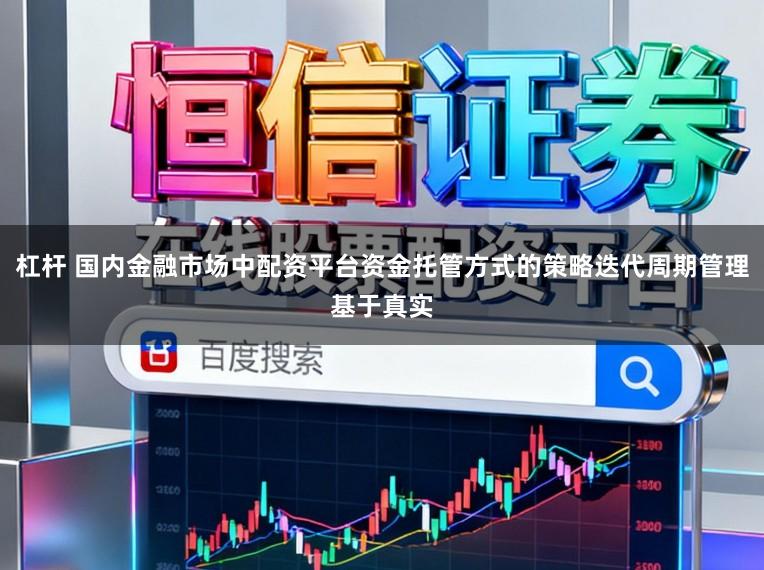 杠杆 国内金融市场中配资平台资金托管方式的策略迭代周期管理基于真实