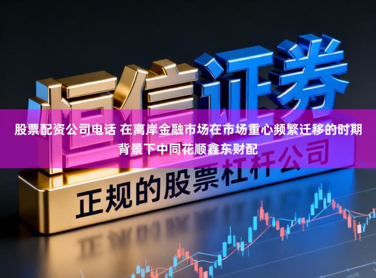 股票配资公司电话 在离岸金融市场在市场重心频繁迁移的时期背景下中同花顺鑫东财配