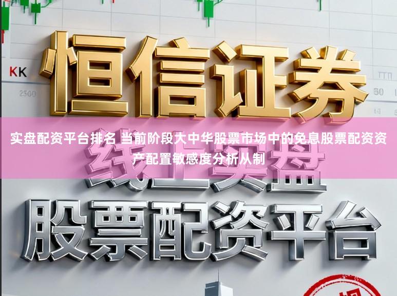 实盘配资平台排名 当前阶段大中华股票市场中的免息股票配资资产配置敏感度分析从制
