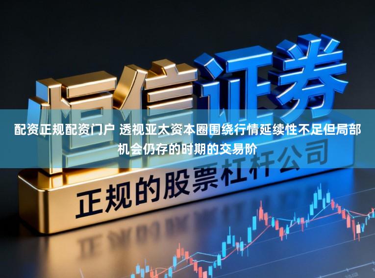 配资正规配资门户 透视亚太资本圈围绕行情延续性不足但局部机会仍存的时期的交易阶