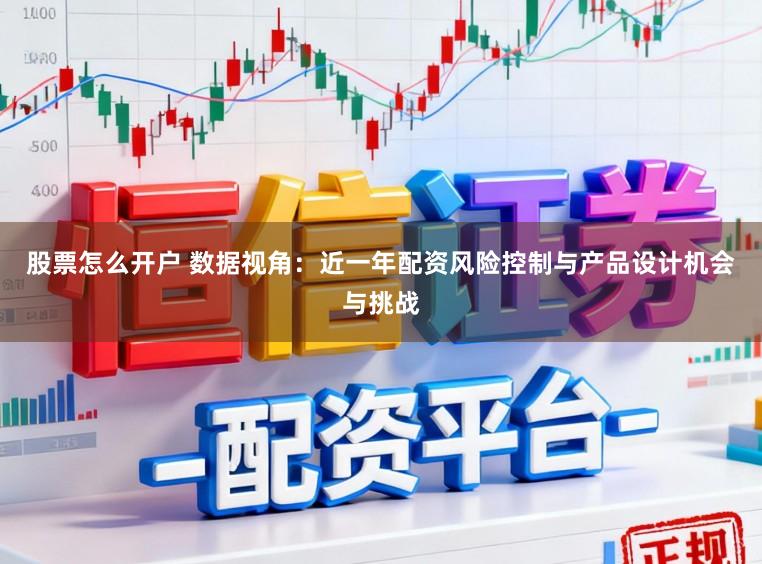 股票怎么开户 数据视角：近一年配资风险控制与产品设计机会与挑战