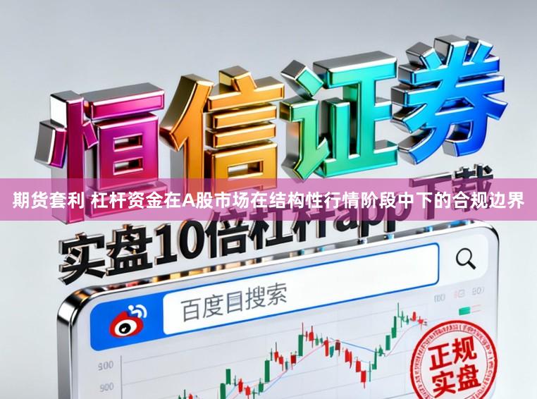 期货套利 杠杆资金在A股市场在结构性行情阶段中下的合规边界