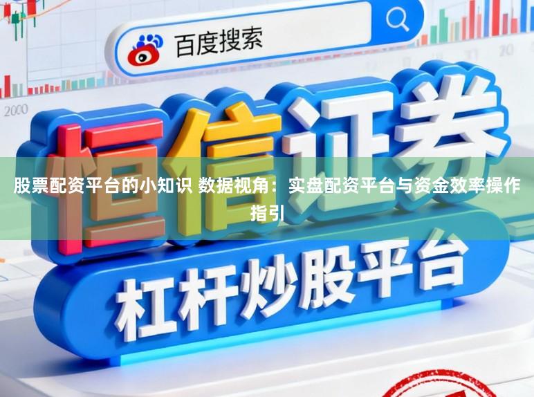 股票配资平台的小知识 数据视角：实盘配资平台与资金效率操作指引