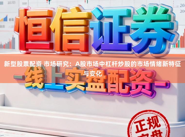 新型股票配资 市场研究：A股市场中杠杆炒股的市场情绪新特征与变化