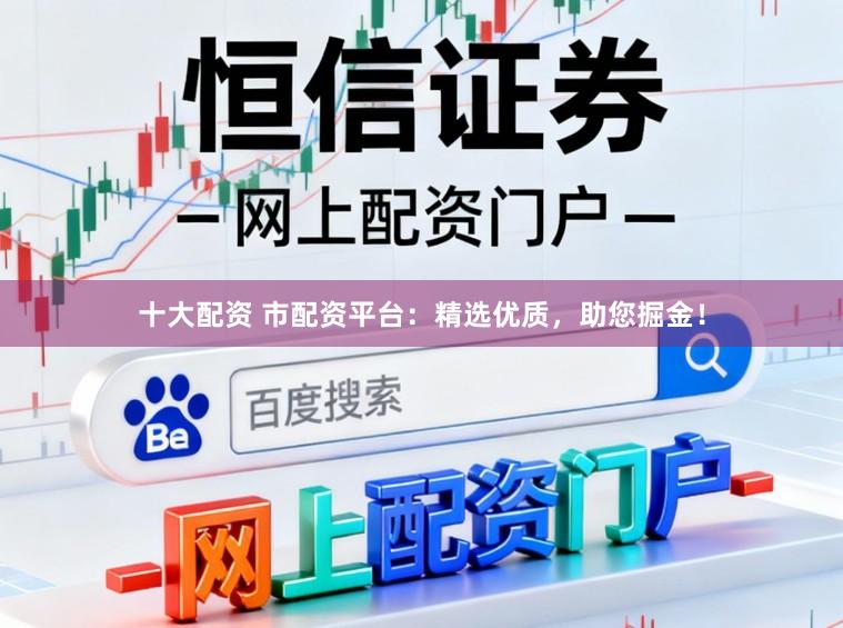 十大配资 市配资平台:精选优质,助您掘金!