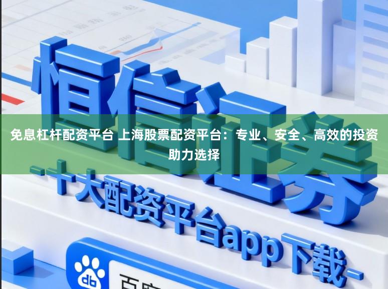 免息杠杆配资平台 上海股票配资平台：专业、安全、高效的投资助力选择