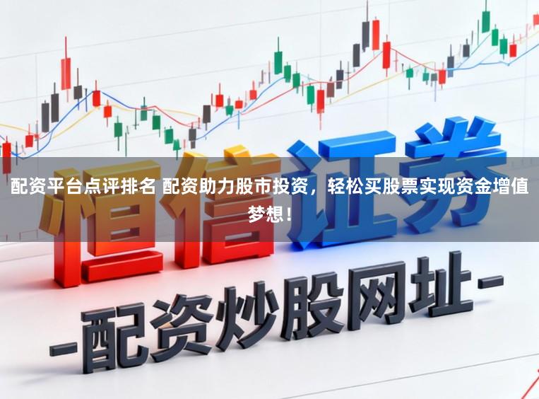 配资平台点评排名 配资助力股市投资，轻松买股票实现资金增值梦想！
