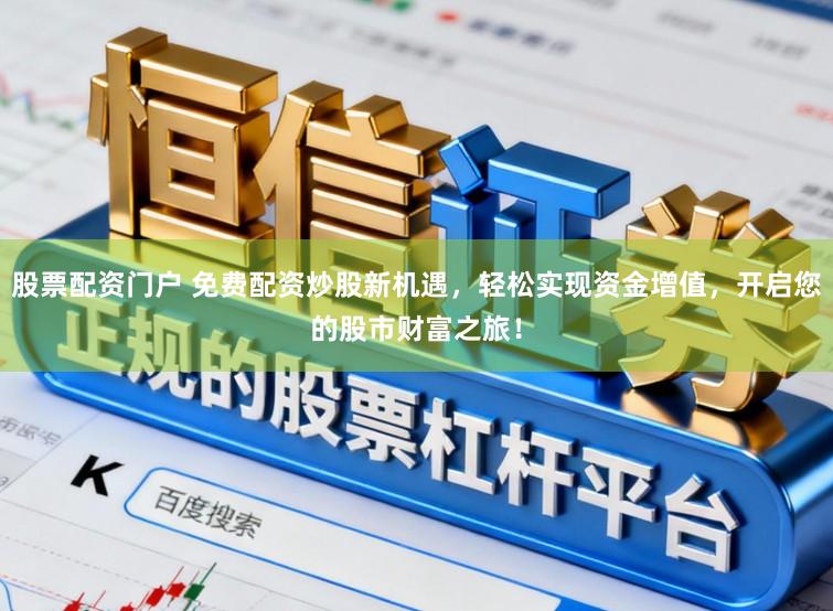 股票配资门户 免费配资炒股新机遇，轻松实现资金增值，开启您的股市财富之旅！
