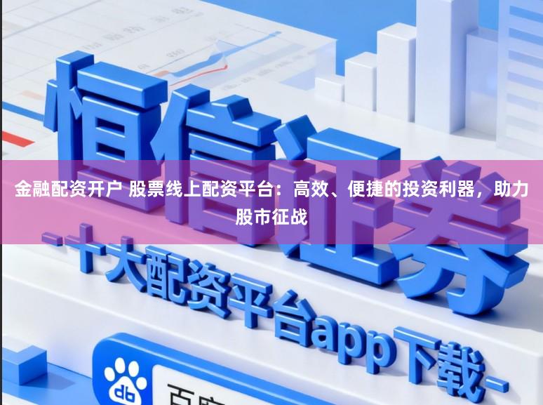 金融配资开户 股票线上配资平台:高效、便捷的投资利器,助力股市征战