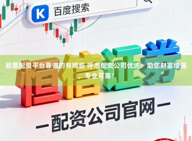 股票配资平台靠谱的有哪些 呼市配资公司优选：助您财富增值，专业可靠！