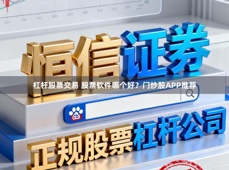 杠杆股票交易 股票软件哪个好？门炒股APP推荐