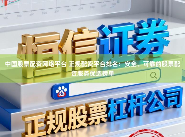 中国股票配资网络平台 正规配资平台排名：安全、可靠的股票配资服务优选榜单
