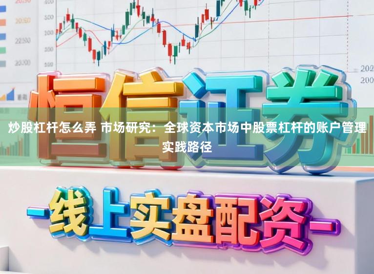 炒股杠杆怎么弄 市场研究：全球资本市场中股票杠杆的账户管理实践路径