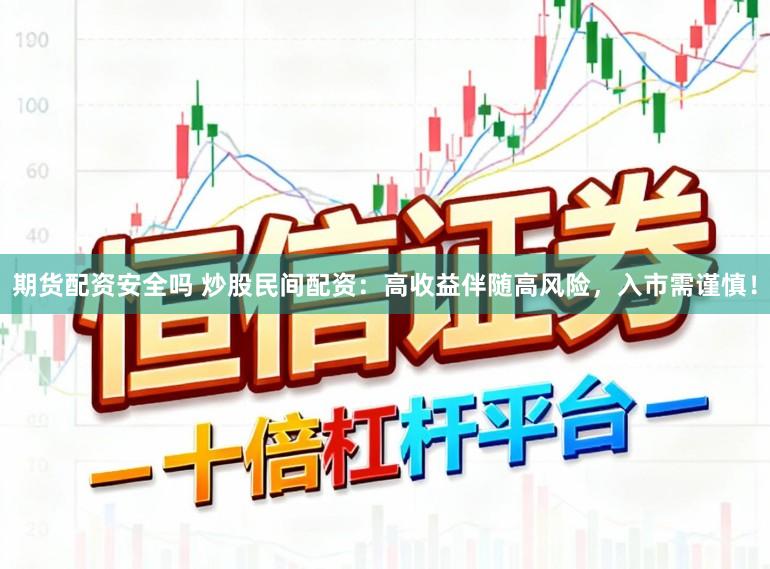 期货配资安全吗 炒股民间配资：高收益伴随高风险，入市需谨慎！