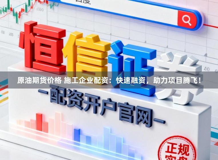 原油期货价格 施工企业配资：快速融资，助力项目腾飞！