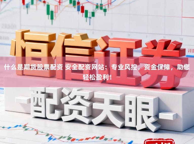 什么是期货股票配资 安全配资网站:专业风控,资金保障,助您轻松盈利!