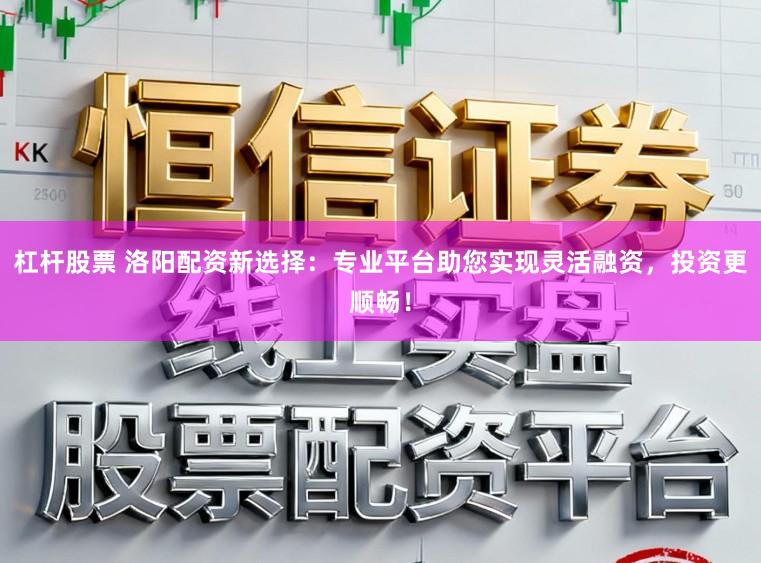 杠杆股票 洛阳配资新选择:专业平台助您实现灵活融资,投资更顺畅!