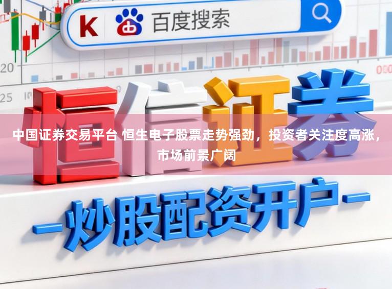 中国证券交易平台 恒生电子股票走势强劲,投资者关注度高涨,市场前景广阔