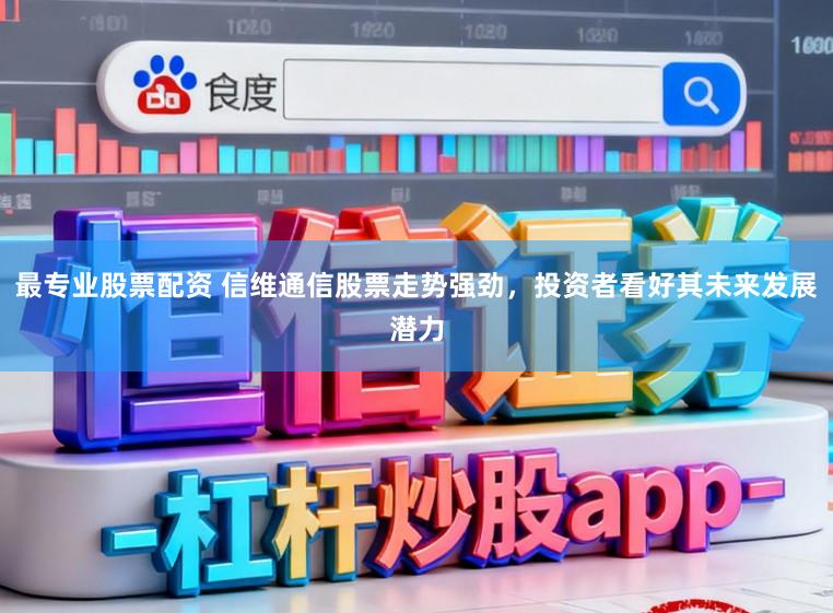 最专业股票配资 信维通信股票走势强劲,投资者看好其未来发展潜力