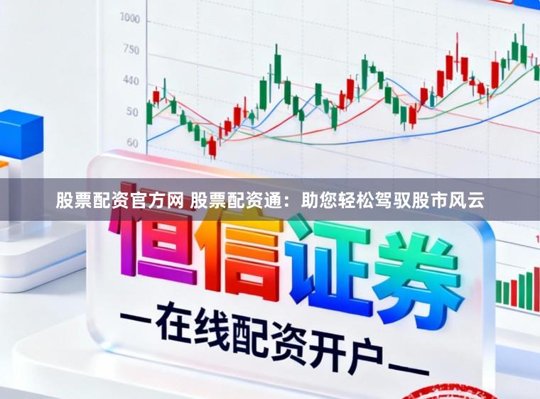 股票配资官方网 股票配资通：助您轻松驾驭股市风云