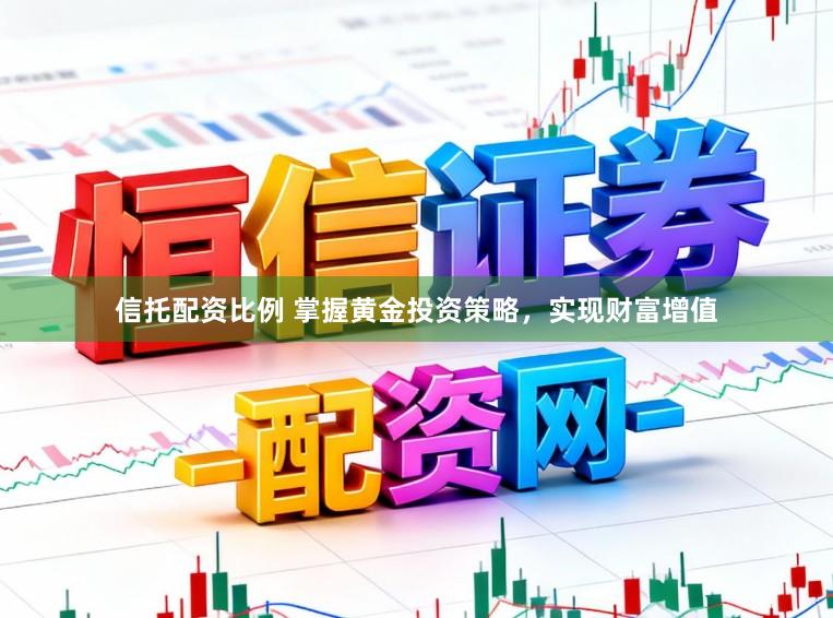 信托配资比例 掌握黄金投资策略，实现财富增值