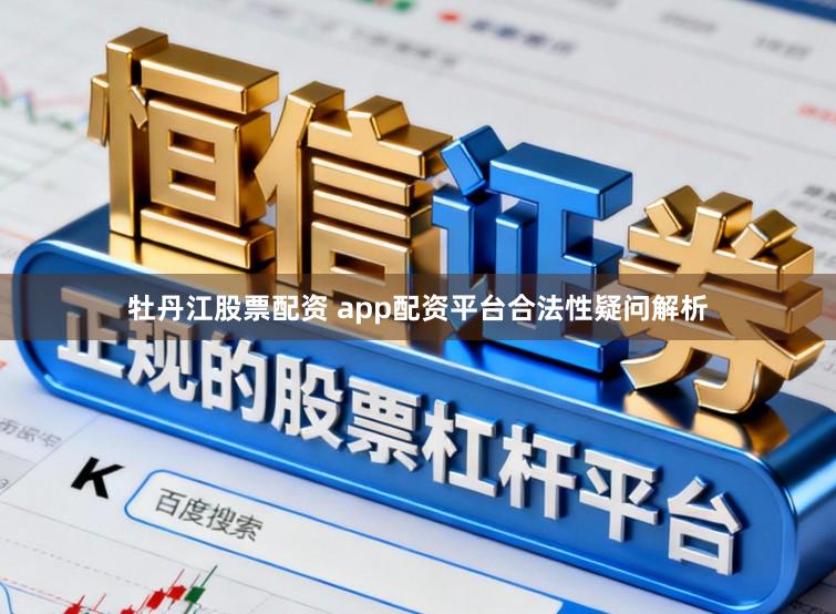 牡丹江股票配资 app配资平台合法性疑问解析