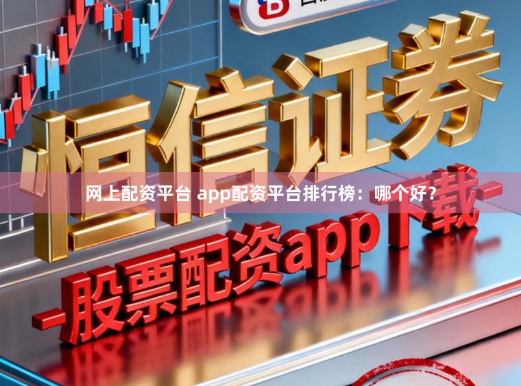 网上配资平台 app配资平台排行榜：哪个好？
