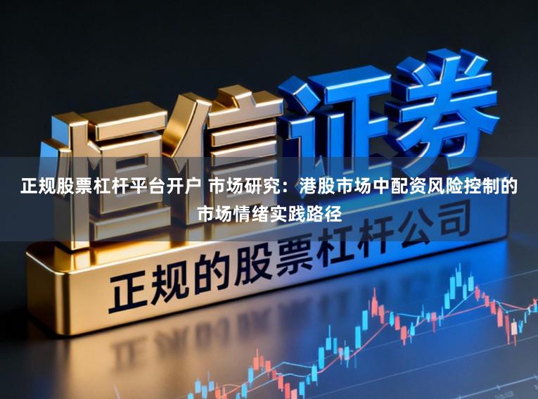 正规股票杠杆平台开户 市场研究：港股市场中配资风险控制的市场情绪实践路径