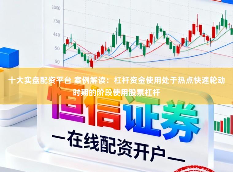 十大实盘配资平台 案例解读：杠杆资金使用处于热点快速轮动时期的阶段使用股票杠杆