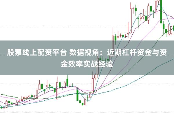 股票线上配资平台 数据视角：近期杠杆资金与资金效率实战经验