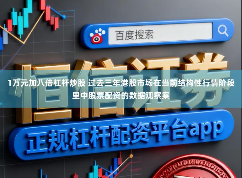 1万元加八倍杠杆炒股 过去三年港股市场在当前结构性行情阶段里中股票配资的数据观察案