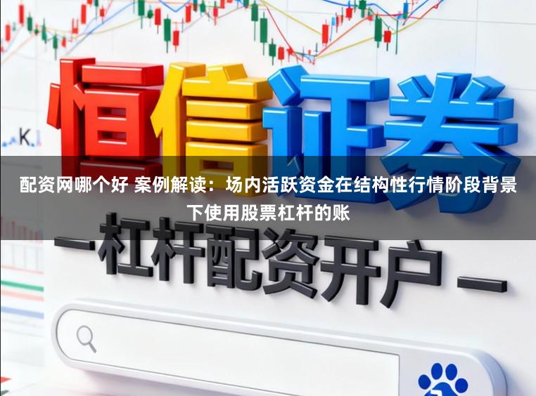 配资网哪个好 案例解读：场内活跃资金在结构性行情阶段背景下使用股票杠杆的账
