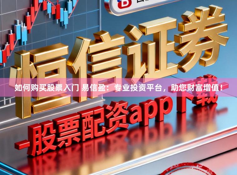 如何购买股票入门 易信盈：专业投资平台，助您财富增值！