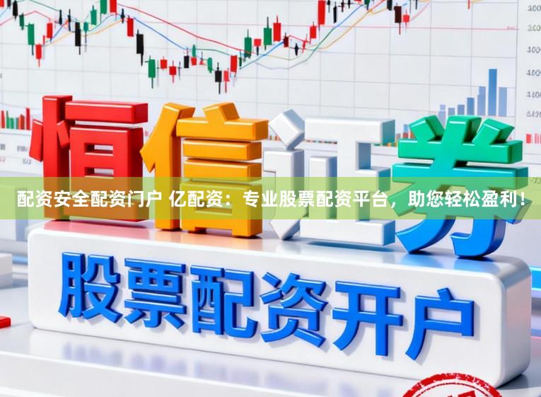 配资安全配资门户 亿配资：专业股票配资平台，助您轻松盈利！
